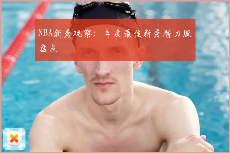 NBA新秀观察:年度最佳新秀潜力股盘点