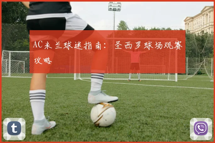 AC米兰球迷指南:圣西罗球场观赛攻略