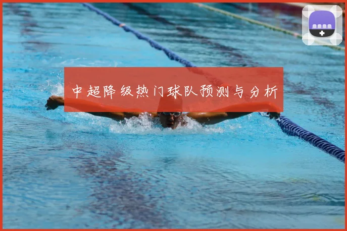 中超降级热门球队预测与分析