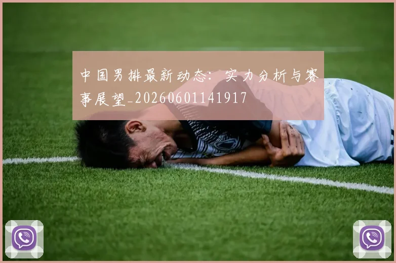 中国男排最新动态:实力分析与赛事展望_20260601141917