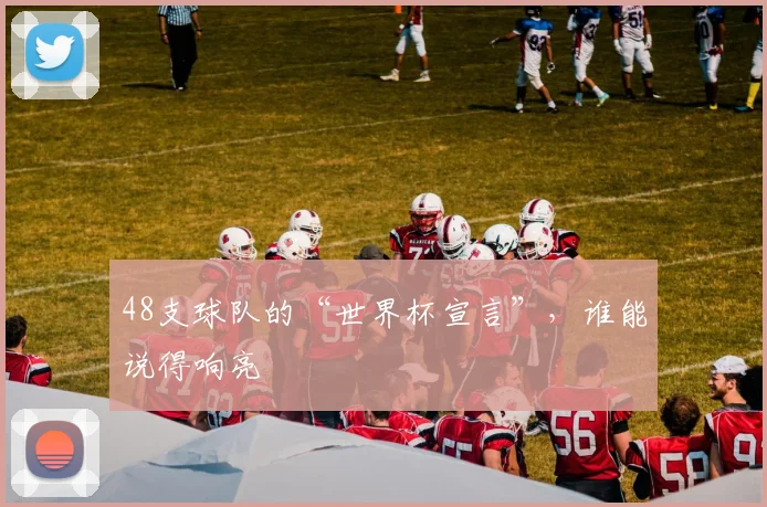 48支球队的“世界杯宣言”,谁能说得响亮