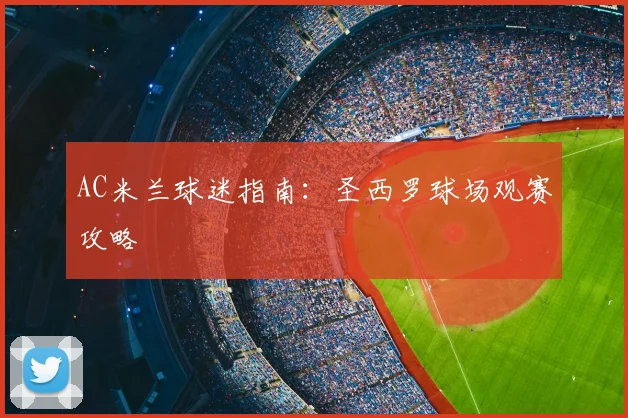 AC米兰球迷指南:圣西罗球场观赛攻略