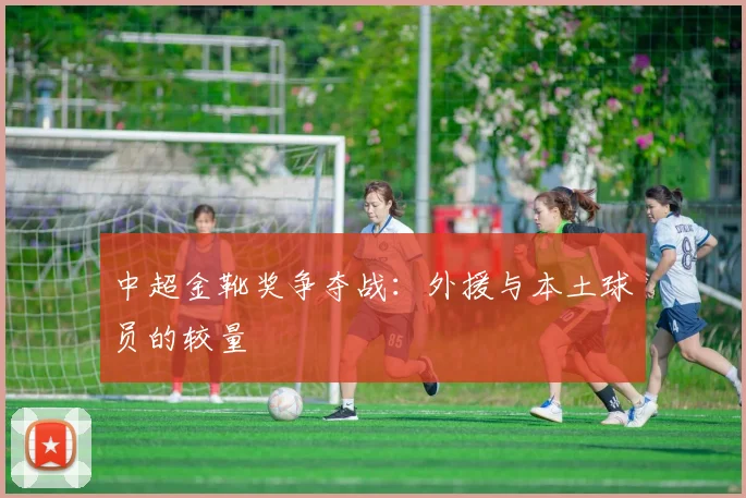 中超金靴奖争夺战:外援与本土球员的较量