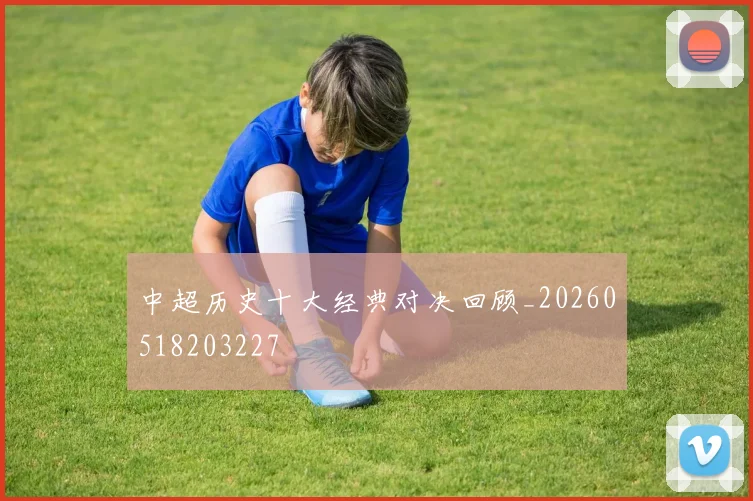 中超历史十大经典对决回顾_20260518203227