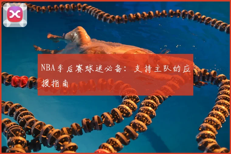 NBA季后赛球迷必备:支持主队的应援指南