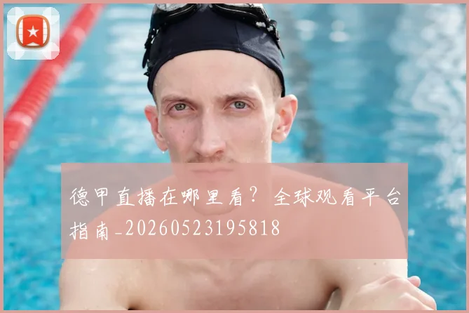 德甲直播在哪里看？全球观看平台指南_20260523195818