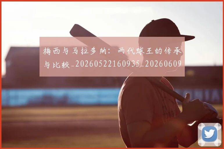 梅西与马拉多纳:两代球王的传承与比较_20260522160935_20260609221348