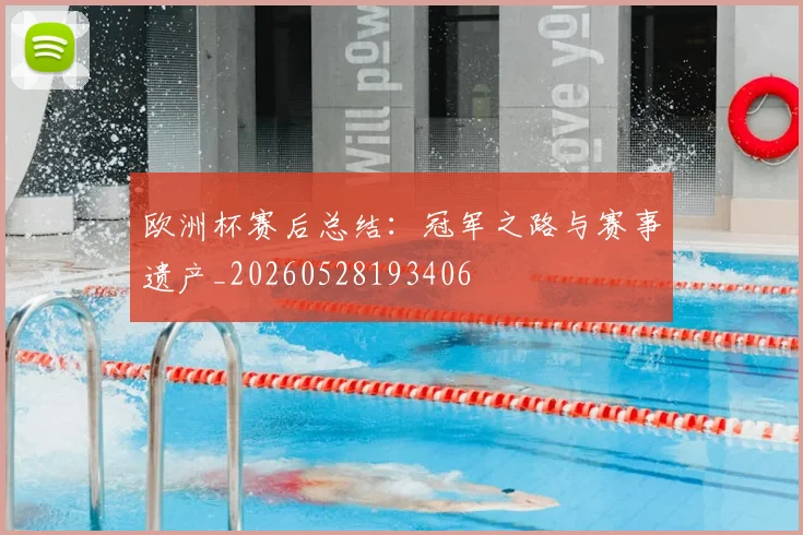 欧洲杯赛后总结：冠军之路与赛事遗产_20260528193406