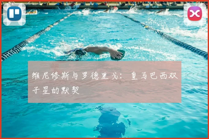 维尼修斯与罗德里戈:皇马巴西双子星的默契