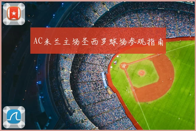 AC米兰主场圣西罗球场参观指南